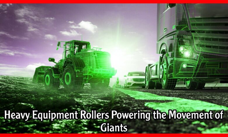 Heavy Equipment Rollers Powering the Movement of Giants