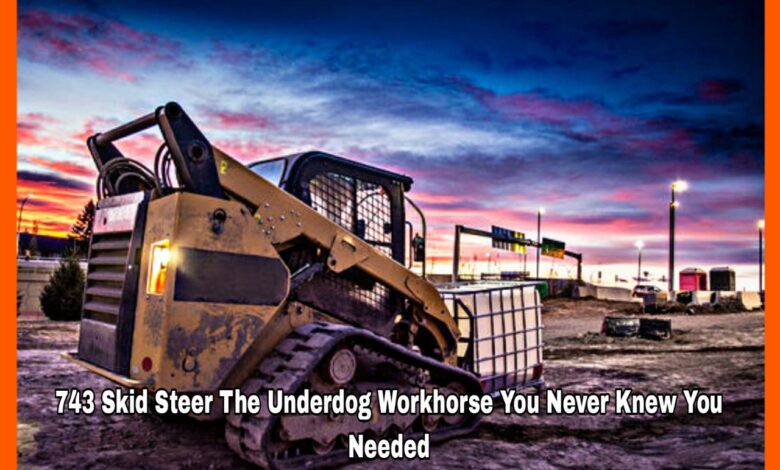 743 Skid Steer The Underdog Workhorse You Never Knew You Needed